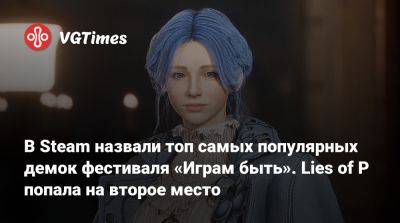 В Steam назвали топ самых популярных демок фестиваля «Играм быть». Lies of P попала на второе место - vgtimes.ru