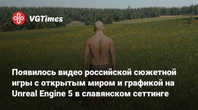 Появилось видео российской сюжетной игры с открытым миром и графикой на Unreal Engine 5 в славянском сеттинге - vgtimes.ru