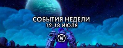 События недели в World of Warcraft: 12-18 июля 2023 г. - noob-club.ru