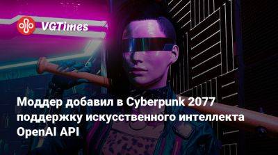 Моддер добавил в Cyberpunk 2077 поддержку искусственного интеллекта OpenAI API - vgtimes.ru