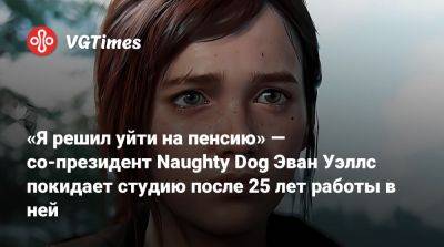 Нил Дракманн - «Я решил уйти на пенсию» — со-президент Naughty Dog Эван Уэллс покидает студию после 25 лет работы в ней - vgtimes.ru