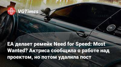 EA делает ремейк Need for Speed: Most Wanted? Актриса сообщила о работе над проектом, но потом удалила пост - vgtimes.ru - Россия - Канада