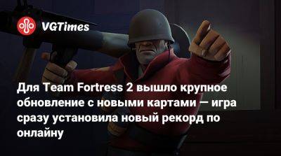 Для Team Fortress 2 вышло крупное обновление с новыми картами — игра сразу установила новый рекорд по онлайну - vgtimes.ru