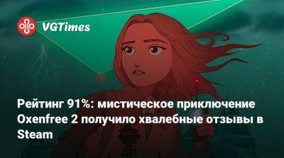 Рейтинг 91%: мистическое приключение Oxenfree 2 получило хвалебные отзывы в Steam - vgtimes.ru