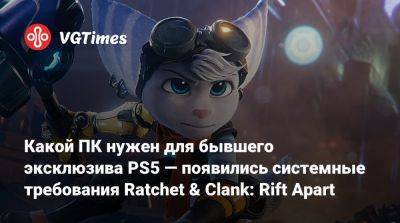 Какой ПК нужен для бывшего эксклюзива PS5 — появились системные требования Ratchet & Clank: Rift Apart - vgtimes.ru