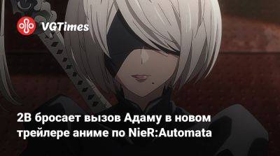 Wit Studio - Еко Таро - Еко Таро (Yoko Taro) - 2B бросает вызов Адаму в новом трейлере аниме по NieR:Automata - vgtimes.ru - Япония