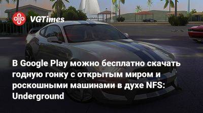 В Google Play можно бесплатно скачать годную гонку с открытым миром и роскошными машинами в духе NFS: Underground - vgtimes.ru