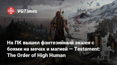 На ПК вышел фэнтезийный экшен с боями на мечах и магией — Testament: The Order of High Human - vgtimes.ru