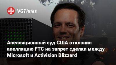 Апелляционный суд США отклонил апелляцию FTC на запрет сделки между Microsoft и Activision Blizzard - vgtimes.ru - Сша - Англия
