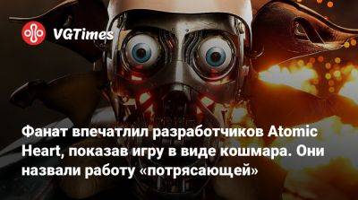 Фанат впечатлил разработчиков Atomic Heart, показав игру в виде кошмара. Они назвали работу «потрясающей» - vgtimes.ru