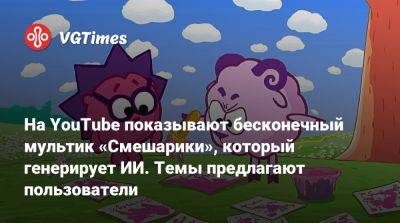 На YouTube показывают бесконечный мультик «Смешарики», который генерирует ИИ. Темы предлагают пользователи - vgtimes.ru - Россия