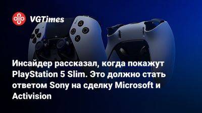 Инсайдер рассказал, когда покажут PlayStation 5 Slim. Это должно стать ответом Sony на сделку Microsoft и Activision - vgtimes.ru