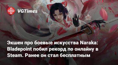 Экшен про боевые искусства Naraka: Bladepoint побил рекорд по онлайну в Steam. Ранее он стал бесплатным - vgtimes.ru