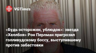 «Будь осторожен, ублюдок»: звезда «Хеллбоя» Рон Перлман пригрозил голливудскому боссу, выступившему против забастовки - vgtimes.ru