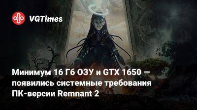 Минимум 16 Гб ОЗУ и GTX 1650 — появились системные требования ПК-версии Remnant 2 - vgtimes.ru - Россия