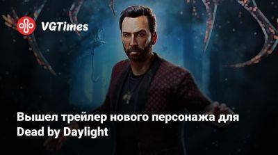 Николас Кейдж (Nicolas Cage) - Вышел трейлер нового персонажа для Dead by Daylight - vgtimes.ru - Россия