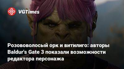 Larian Studios - Розововолосый орк и витилиго: авторы Baldur's Gate 3 показали возможности редактора персонажа - vgtimes.ru