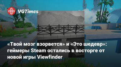 «Твой мозг взорвется» и «Это шедевр»: геймеры Steam остались в восторге от новой игры Viewfinder - vgtimes.ru