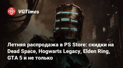 Летняя распродажа в PS Store: скидки на Dead Space, Hogwarts Legacy, Elden Ring, GTA 5 и не только - vgtimes.ru - Россия