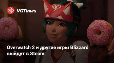 Overwatch 2 и другие игры Blizzard выйдут в Steam - vgtimes.ru