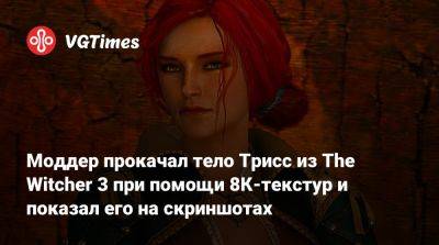 Моддер прокачал тело Трисс из The Witcher 3 при помощи 8К-текстур и показал его на скриншотах - vgtimes.ru