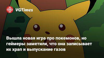 Вышла новая игра про покемонов, но геймеры заметили, что она записывает их храп и выпускание газов - vgtimes.ru