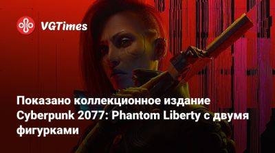 Соломон Рид - Показано коллекционное издание Cyberpunk 2077: Phantom Liberty с двумя фигурками - vgtimes.ru