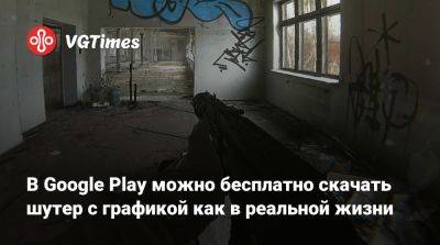 В Google Play можно бесплатно скачать шутер с графикой как в реальной жизни - vgtimes.ru