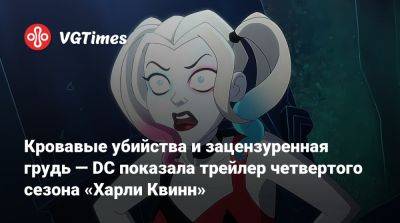 Кровавые убийства и зацензуренная грудь — DC показала трейлер четвертого сезона «Харли Квинн» - vgtimes.ru - Сан-Диего