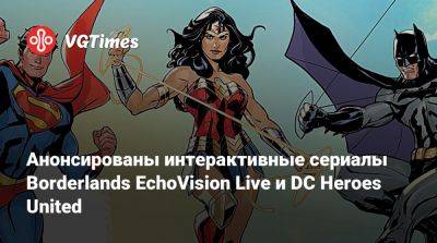 Анонсированы интерактивные сериалы Borderlands EchoVision Live и DC Heroes United - vgtimes.ru