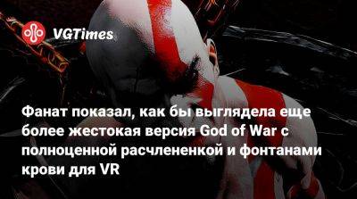 Фанат показал, как бы выглядела еще более жестокая версия God of War с полноценной расчлененкой и фонтанами крови для VR - vgtimes.ru