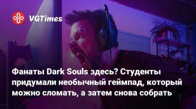 Фанаты Dark Souls здесь? Студенты придумали необычный геймпад, который можно сломать, а затем снова собрать - vgtimes.ru