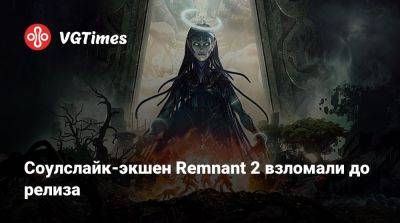 Соулслайк-экшен Remnant 2 взломали до релиза - vgtimes.ru