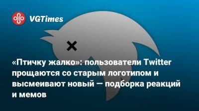 Илон Маск - «Птичку жалко»: пользователи Twitter прощаются со старым логотипом и высмеивают новый — подборка реакций и мемов - vgtimes.ru