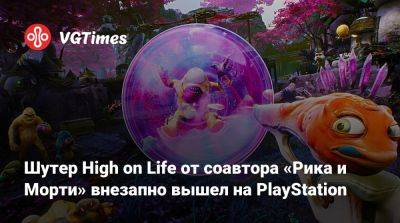 Джастин Ройланд (Justin Roiland) - Шутер High on Life от соавтора «Рика и Морти» внезапно вышел на PlayStation - vgtimes.ru
