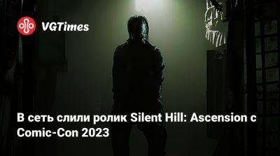 В сеть слили ролик Silent Hill: Ascension с Comic-Con 2023 - vgtimes.ru - Сан-Диего
