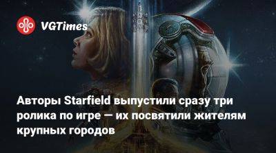 Авторы Starfield выпустили сразу три ролика по игре — их посвятили жителям крупных городов - vgtimes.ru