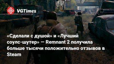 «Сделали с душой» и «Лучший соулс-шутер» — Remnant 2 получила больше тысячи положительно отзывов в Steam - vgtimes.ru