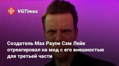 Сэм Лейк - Максим Пейн - Создатель Max Payne Сэм Лейк отреагировал на мод с его внешностью для третьей части - vgtimes.ru