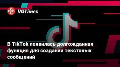 В TikTok появилась долгожданная функция для создания текстовых сообщений - vgtimes.ru