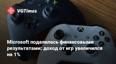 Microsoft поделилась финансовыми результатами: доход от игр увеличился на 1% - vgtimes.ru