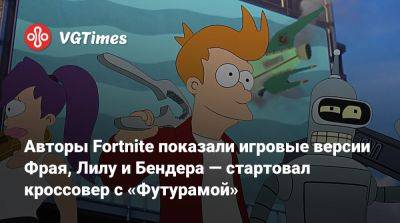 Авторы Fortnite показали игровые версии Фрая, Лилу и Бендера — стартовал кроссовер с «Футурамой» - vgtimes.ru