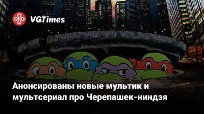 Анонсированы новые мультик и мультсериал про Черепашек-ниндзя - vgtimes.ru