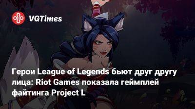 Герои League of Legends бьют друг другу лица: Riot Games показала геймплей файтинга Project L - vgtimes.ru