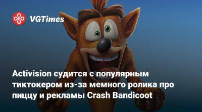 Activision судится с популярным тиктокером из-за мемного ролика про пиццу и рекламы Crash Bandicoot - vgtimes.ru