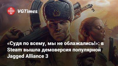 «Судя по всему, мы не облажались!»: в Steam вышла демоверсия популярной Jagged Alliance 3 - vgtimes.ru