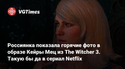 Лада Люмос - Россиянка показала горячие фото в образе Кейры Мец из The Witcher 3. Такую бы да в сериал Netflix - vgtimes.ru