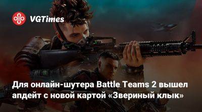 Для онлайн-шутера Battle Teams 2 вышел апдейт с новой картой «Звериный клык» - vgtimes.ru