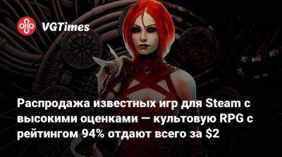 Распродажа известных игр для Steam с высокими оценками — культовую RPG с рейтингом 94% отдают всего за $2 - vgtimes.ru - Россия
