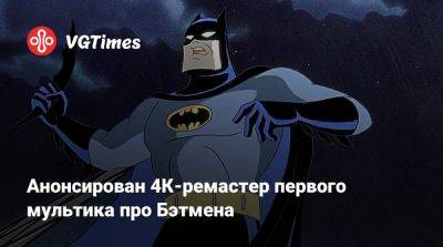 Анонсирован 4К-ремастер первого мультика про Бэтмена - vgtimes.ru